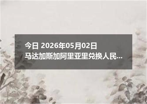今日 2026年05月02日 马达加斯加阿里亚里兑换人民币最新汇率行情