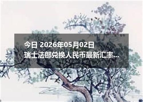 今日 2026年05月02日 瑞士法郎兑换人民币最新汇率行情
