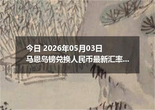 今日 2026年05月03日 马恩岛镑兑换人民币最新汇率行情