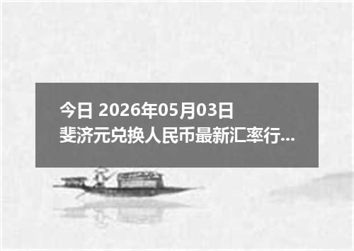 今日 2026年05月03日 斐济元兑换人民币最新汇率行情