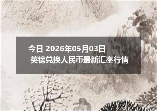今日 2026年05月03日 英镑兑换人民币最新汇率行情