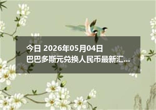 今日 2026年05月04日 巴巴多斯元兑换人民币最新汇率行情