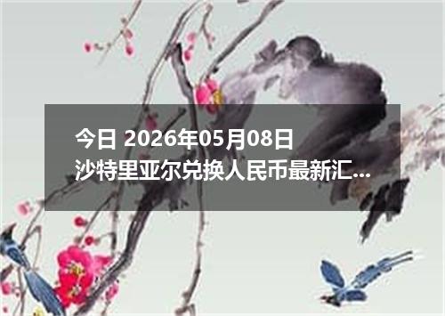 今日 2026年05月08日 沙特里亚尔兑换人民币最新汇率行情