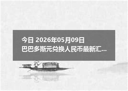 今日 2026年05月09日 巴巴多斯元兑换人民币最新汇率行情