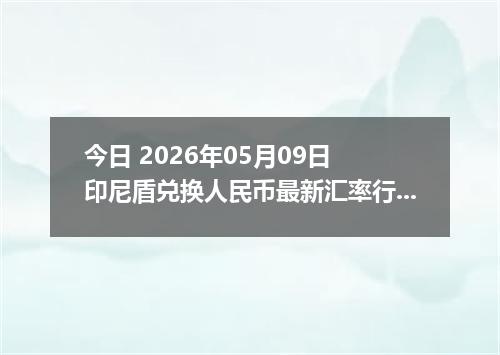 今日 2026年05月09日 印尼盾兑换人民币最新汇率行情