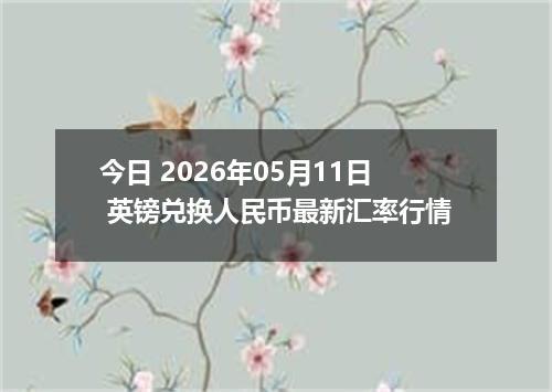 今日 2026年05月11日 英镑兑换人民币最新汇率行情