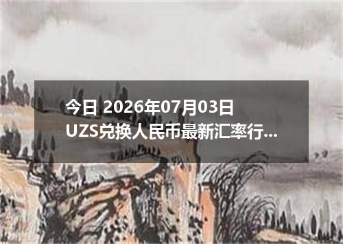 今日 2026年07月03日 UZS兑换人民币最新汇率行情